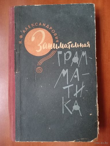Н.Ф.Александрович. ЗАНИМАТЕЛЬНАЯ ГРАММАТИКА. Издание второе, дополненное. 1964.