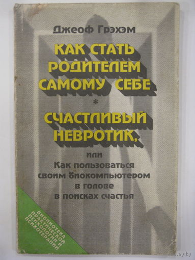 Как стать родителем самому себе. Счастливый невротик или Как пользоваться биокомпьютером в голове в поисках счастья.