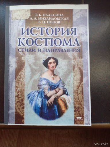 Плаксина Э.Б., Михайловская Л.А., Попов В.П. История костюма: Стили и направления. Учебное пособие. М., Академия 2004г. 224 с., ил. Твердый переплет, увеличенный формат