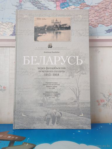 ВЛАДИМИР ЛИХОДЕДОВ.  В ПОИСКАХ УТРАЧЕННОГО.  "БЕЛАРУСЬ ЧЕРЕЗ ФОТООБЪЕКТИВ НЕМЕЦКОГО СОЛДАТА 1915 - 1918". НА БЕЛОРУССКОМ, РУССКОМ И НЕМЕЦКОМ ЯЗЫКАХ.