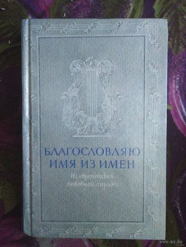 Благословляю имя из имен, из европейской любовной лирики