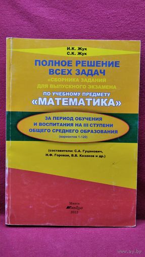И.К. Жук и др. Полное решение всех задач Сборника заданий для выпускного экзамена по учебному предмету Математика