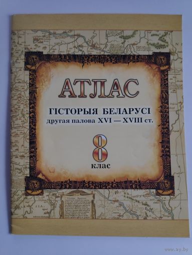 Атлас. Гісторыя Беларусі. Другая палова XVI – XVIII ст. 8 клас.