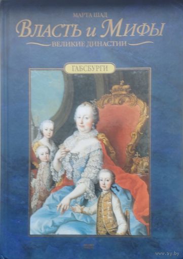 Марта Шад "Габсбурги. Власть и мифы" серия "Великие Династии"