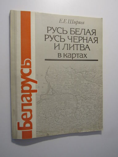Е.Ширяев. Русь Белая, Русь Черная и Литва в картах