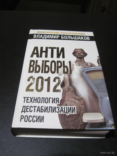 Большаков В.В. АНТИ-ВЫБОРЫ 2012: Технология дестабилизации России. 2011 г.