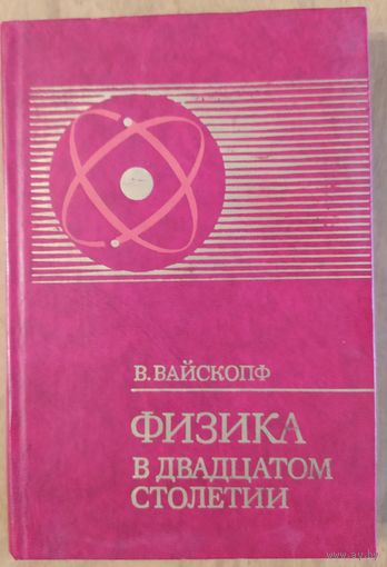 Физика в двадцатом столетии. В.Вайскопф. Перевод с англ.  Атомиздат. 1977. 270  стр.