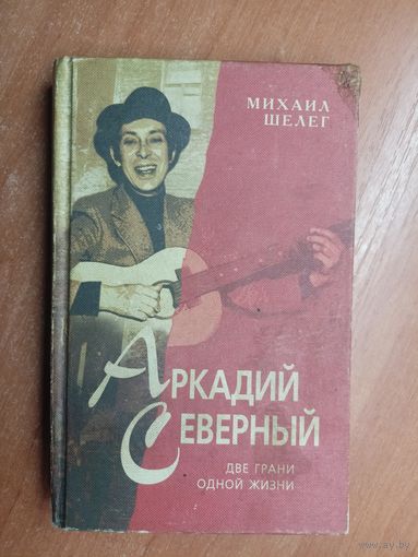 Михаил Шелег "Аркадий Северный. Две грани одной жизни"