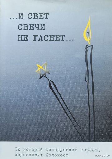 И свет свечи не гаснет Минское гетто 12 историй белорусских евреев переживших холокост