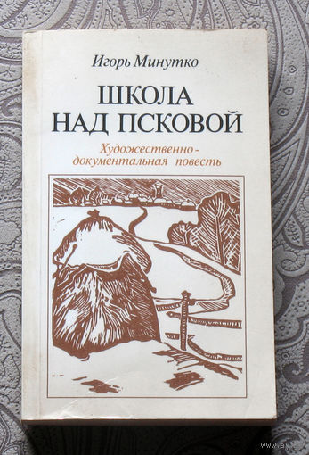 Игорь Минутко Школа над Псковом. Художественно-документальная повесть.