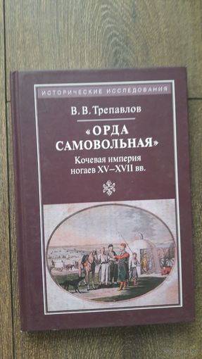 Орда самовольная. Кочевая империя ногаев XV - XVII вв.