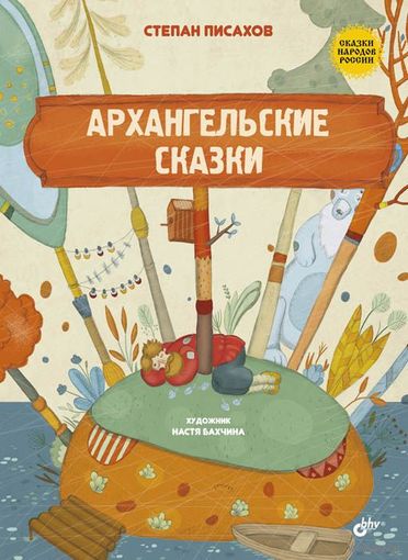 Архангельские сказки. Степан Писахов. Художник Анастасия Бахчина ///