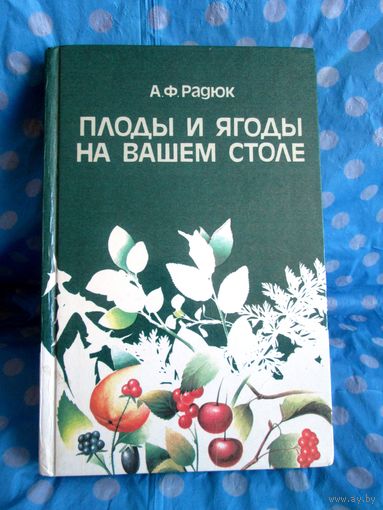 А.Ф. Радюк Плоды и ягоды на вашем столе