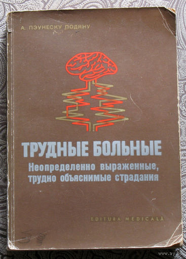 А.Пэунеску-Подяну Трудные больные. неопределённо выраженные, трудно объяснимые страдания.