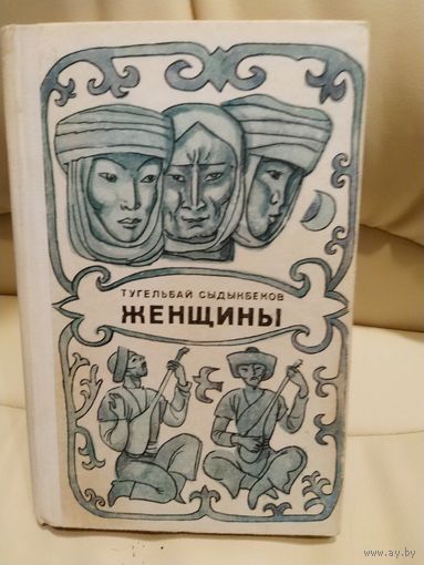 Тугельбай Сыдыкбеков. Женщины. Трилогия. О счастье, достоинстве и свободе. Перевод с киргизского. 1975