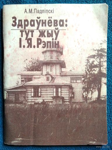 А.М. Падліпскі. Здраўнёва: тут жыў І.Я. Рэпін