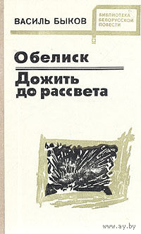 Василь Быков. Обелиск. Дожить до рассвета.
