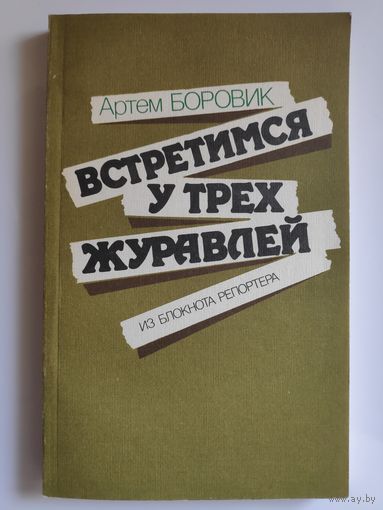 Артем Боровик. Встретимся у трех журавлей. Из блокнота репортера.
