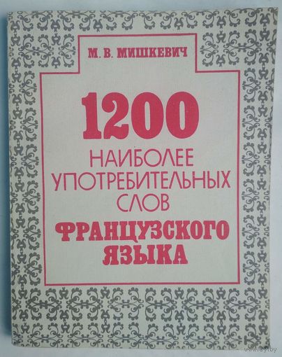 1200 наиболее употребительных слов французкого языка. М.В.Мишкевич. Вышэйшая школа. 1993. 176 стр