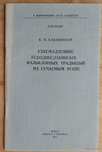 Канстанцін Кабашнікаў. Узаемадзеянне ўсходнеславянскіх фальклорных традыцый на сучасным этапе. Даклад.(X Мiжнародны з'езд славiстаў. 1988 г)