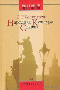 Богатырев П.  Народная культура славян. /Серия "Нация и культура" М.: ОГИ   2007г.