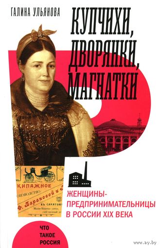 Купчихи, дворянки, магнатки: Женщины-предпринимательницы в России XIX века