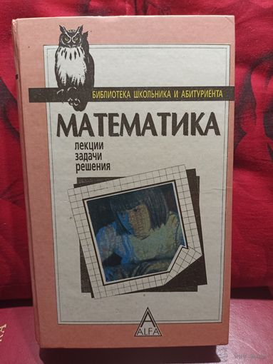 Математика: лекции, задачи, решения. (Для преподавателей, студентов, поступающих в ВУЗы.)