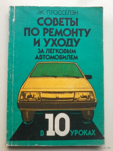 Госселэн. Советы по ремонту и уходу за легковым автомобилем в 10 уроках (пер. с фр.) 1987