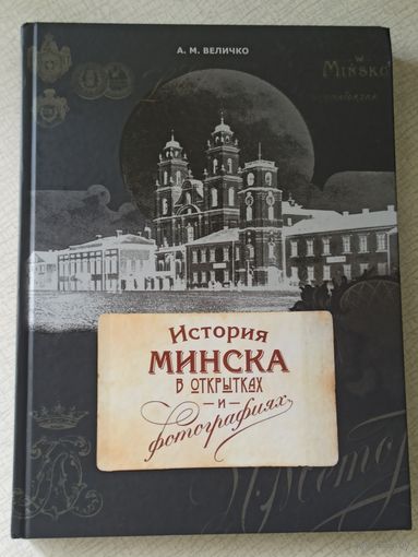 Величко А.М. "История  Минска в открытках и фотографиях". Изд. Минск. Беларусь. 2015 г. (263 стр.) В твердом переплете. Энциклопедический формат. Тираж 1200 экз.